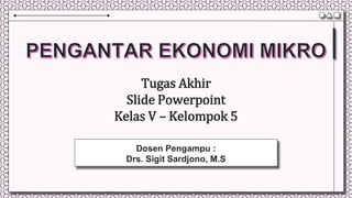 Dosen Pengampu :
Drs. Sigit Sardjono, M.S
Tugas Akhir
Slide Powerpoint
Kelas V – Kelompok 5
 