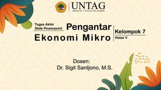 Pengantar
Ekonomi Mikro
Tugas Akhir
Slide Powerpoint
Kelompok 7
Dosen:
Dr. Sigit Sardjono, M.S.
Kelas V
 