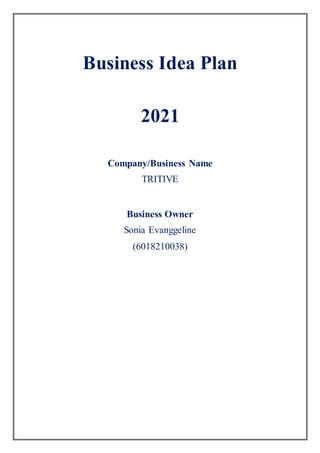 Business Idea Plan
2021
Company/Business Name
TRITIVE
Business Owner
Sonia Evanggeline
(6018210038)
 