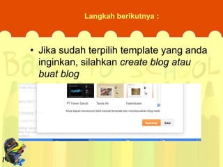 Langkah berikutnya :

• Jika sudah terpilih template yang anda
inginkan, silahkan create blog atau
buat blog

 