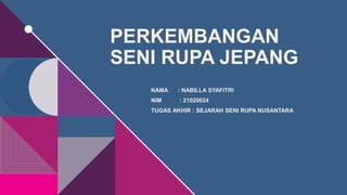 PERKEMBANGAN
SENI RUPA JEPANG
NAMA : NABILLA SYAFITRI
NIM : 21020024
TUGAS AKHIR : SEJARAH SENI RUPA NUSANTARA
 