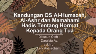 Kandungan QS Al-Humazah,
Al-Ashr dan Memahami
Hadis Tentang Hormat
Kepada Orang Tua
Disusun Oleh :
Daraista Az
zukhruf
Lely Ramadhanti
 
