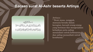 Bacaan surat Al-Ashr beserta Artinya
Artinya :
“ Demi masa, sungguh,
manusia berada dalam
kerugian, kecuali orang-orang
ya...
