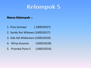 Kelompok 5 NamaKelompok  :   PutuSumaye	( 100010537) Sandy Yon Wibowo (100010527)  GdeAdiWidiantara(100010530)           WiryaKusuma	  (100010528) Prianata Putra S	(100010554) 
