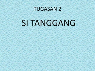 TUGASAN 2
SI TANGGANG
 