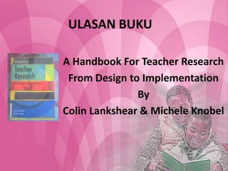 ULASAN BUKU A Handbook For Teacher Research  From Design to Implementation By Colin Lankshear & Michele Knobel 