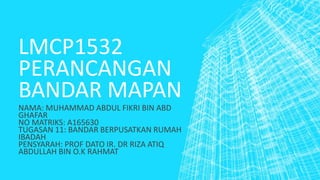 LMCP1532
PERANCANGAN
BANDAR MAPAN
NAMA: MUHAMMAD ABDUL FIKRI BIN ABD
GHAFAR
NO MATRIKS: A165630
TUGASAN 11: BANDAR BERPUSATKAN RUMAH
IBADAH
PENSYARAH: PROF DATO IR. DR RIZA ATIQ
ABDULLAH BIN O.K RAHMAT