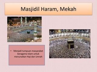 Masjidil Haram, Mekah
• Menjadi tumpuan masyarakat
beragama Islam untuk
menunaikan Haji dan Umrah
 