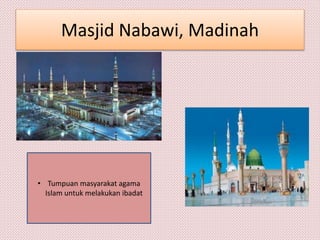 Masjid Nabawi, Madinah
• Tumpuan masyarakat agama
Islam untuk melakukan ibadat
 
