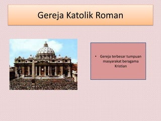 Gereja Katolik Roman
• Gereja terbesar tumpuan
masyarakat beragama
Kristian
 