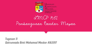 LMCP 1532
Pembangunan Bandar Mapan
Tugasan 11
Qatrunnada Binti Mohamad Maskor A163397
 