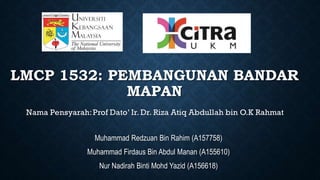 LMCP 1532: PEMBANGUNAN BANDAR
MAPAN
Muhammad Redzuan Bin Rahim (A157758)
Muhammad Firdaus Bin Abdul Manan (A155610)
Nur Nadirah Binti Mohd Yazid (A156618)
 