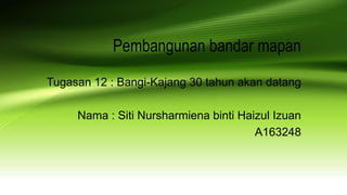 Pembangunan bandar mapan
Tugasan 12 : Bangi-Kajang 30 tahun akan datang
Nama : Siti Nursharmiena binti Haizul Izuan
A163248
 