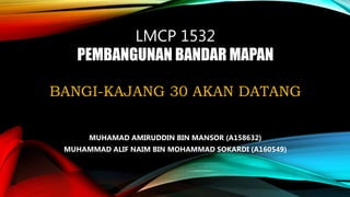 LMCP 1532
PEMBANGUNAN BANDAR MAPAN
BANGI-KAJANG 30 AKAN DATANG
MUHAMAD AMIRUDDIN BIN MANSOR (A158632)
MUHAMMAD ALIF NAIM BIN MOHAMMAD SOKARDI (A160549)
 