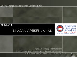 ULASAN ARTIKEL KAJIAN KPT6043 : Pengajaran Berasaskan Elektronik & Web Mohd Azli Bin Yeop [M20092001082] Sarjana Pendidikan Rekabentuk Instruksional Dan Teknologi Fakulti Pendidikan dan Pembangunan Manusia TUGASAN 1 : 