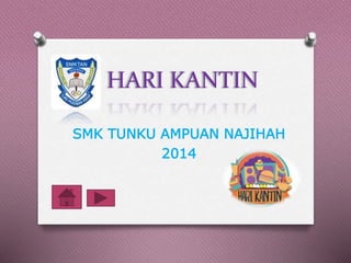 HARI KANTIN
SMK TUNKU AMPUAN NAJIHAH
2014
 