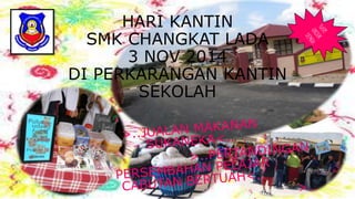 HARI KANTIN
SMK CHANGKAT LADA
3 NOV 2014
DI PERKARANGAN KANTIN
SEKOLAH
 