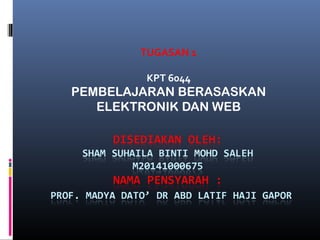 TUGASAN 1
KPT 6044
PEMBELAJARAN BERASASKAN
ELEKTRONIK DAN WEB
 