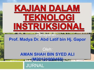 Pensyarah :
Prof. Madya Dr. Abd Latif bin Hj. Gapor

              Oleh:
     AMAN SHAH BIN SYED ALI
         (M20121000458)
       TUGASAN 1 : ULASAN
        JURNAL
 