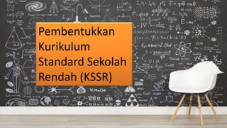 Pembentukkan
Kurikulum
Standard Sekolah
Rendah (KSSR)
 