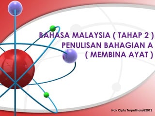 PENULISAN BAHAGIAN A
( MEMBINA AYAT )
Hak Cipta Terpelihara@2012
BAHASA MALAYSIA ( TAHAP 2 )
 
