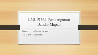 LMCP1532 Pembangunan
Bandar Mapan
Nama : Choong Carmen
No Matrik : A157351
 