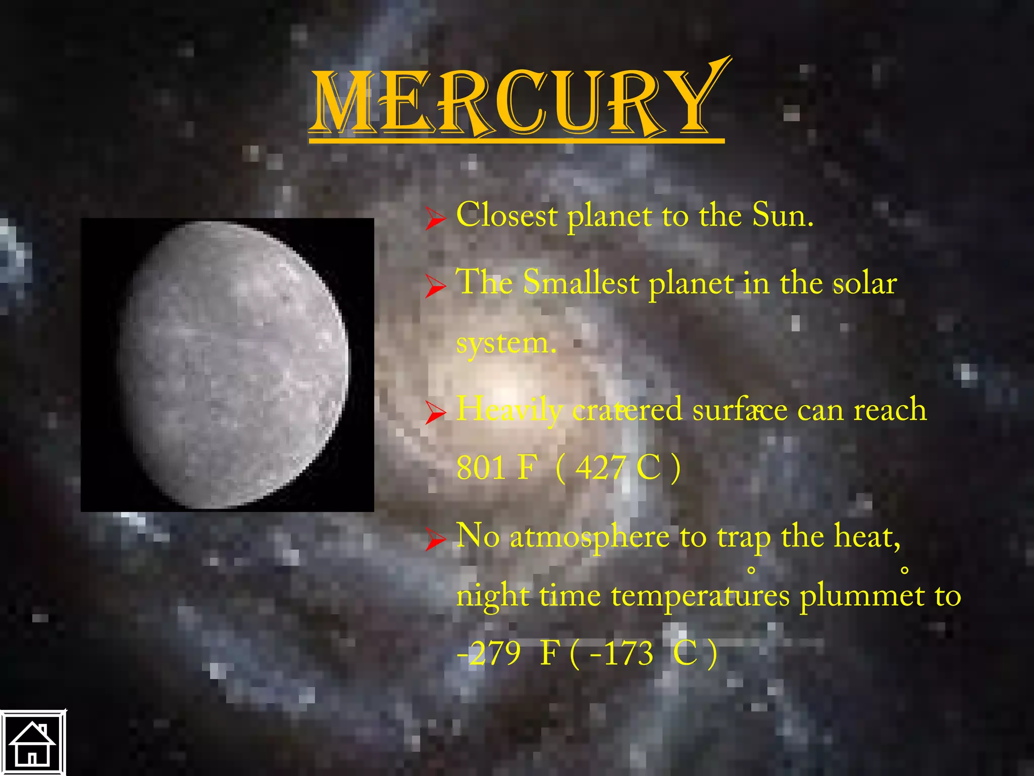 mercurY
  Closest planet to the Sun.
  The Smallest planet in the solar
   system.
              。          。
  Heavily cratered surface can reach
   801 F ( 427 C )

  No atmosphere to trap the heat,
                        。             。
   night time temperatures plummet to
   -279 F ( -173 C )
 
