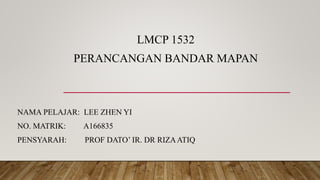 LMCP 1532
PERANCANGAN BANDAR MAPAN
NAMA PELAJAR: LEE ZHEN YI
NO. MATRIK: A166835
PENSYARAH: PROF DATO’ IR. DR RIZAATIQ
 