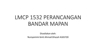 LMCP 1532 PERANCANGAN
BANDAR MAPAN
Disediakan oleh:
Nursyamimi binti Ahmad Ghazali A165720
 