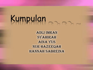Kumpulan
Adli Imran
Syahirah
Aina Yus
Nur Hazeeqah
Hannah Sabreina

 