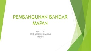 PEMBANGUNAN BANDAR
MAPAN
LMCP1532
MOHD AMIRUDIN BIN AZMAN
A159008
 