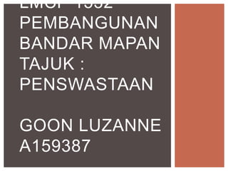 LMCP 1532
PEMBANGUNAN
BANDAR MAPAN
TAJUK :
PENSWASTAAN
GOON LUZANNE
A159387
 
