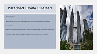 PULANGAN KEPADA KERAJAAN
• Ruang pejabat
• Membaiki jalan raya dan melebarkan jalan raya yang berhampiran kawasan
penswastaan
• Membina jalan raya yang inovatif supaya dapat mengelak dari berlaku kesesakan
• Membina masjid atau surau yang besar untuk kemudahan oranng awam
 