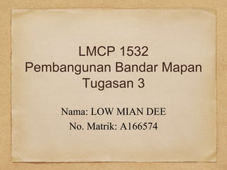 LMCP 1532
Pembangunan Bandar Mapan
Tugasan 3
Nama: LOW MIAN DEE
No. Matrik: A166574
 