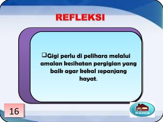 Gigi perlu di pelihara melalui
amalan kesihatan pergigian yang
baik agar kekal sepanjang
hayat.
Gigi perlu di pelihara melalui
amalan kesihatan pergigian yang
baik agar kekal sepanjang
hayat.
1616
 