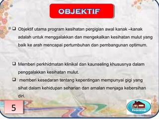  Objektif utama program kesihatan pergigian awal kanak –kanak
adalah untuk menggalakkan dan mengekalkan kesihatan mulut yang
baik ke arah mencapai pertumbuhan dan pembangunan optimum.
 Memberi perkhidmatan klinikal dan kaunseling khususnya dalam
penggalakkan kesihatan mulut.
 memberi kesedaran tentang kepentingan mempunyai gigi yang
sihat dalam kehidupan seharian dan amalan menjaga kebersihan
diri.
55
 