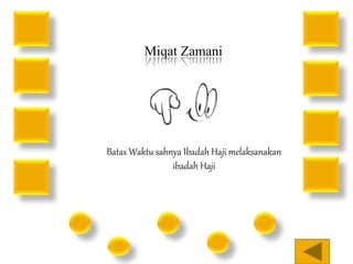 Miqat Zamani 
Batas Waktu sahnya Ibadah Haji melaksanakan 
ibadah Haji 
 