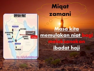 Miqat 
zamani 
Masa kita 
memulakan niat bagi 
melaksanakan 
ibadat haji 
 