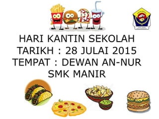 HARI KANTIN SEKOLAH
TARIKH : 28 JULAI 2015
TEMPAT : DEWAN AN-NUR
SMK MANIR
 