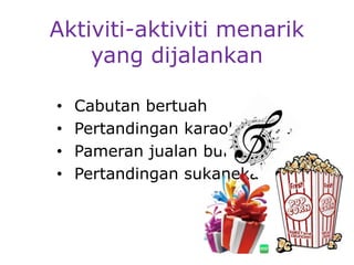 Aktiviti-aktiviti menarik
yang dijalankan
• Cabutan bertuah
• Pertandingan karaoke
• Pameran jualan buku
• Pertandingan sukaneka
 