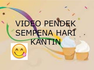 VIDEO PENDEK
SEMPENA HARI
KANTIN
 