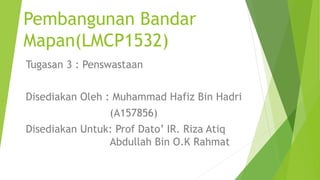 Pembangunan Bandar
Mapan(LMCP1532)
Tugasan 3 : Penswastaan
Disediakan Oleh : Muhammad Hafiz Bin Hadri
(A157856)
Disediakan Untuk: Prof Dato’ IR. Riza Atiq
Abdullah Bin O.K Rahmat
 