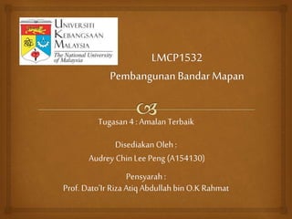 Tugasan4 : AmalanTerbaik
Disediakan Oleh :
Audrey Chin Lee Peng (A154130)
Pensyarah :
Prof. Dato’Ir Riza Atiq Abdullah bin O.K Rahmat
 