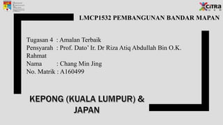 LMCP1532 PEMBANGUNAN BANDAR MAPAN
Tugasan 4 : Amalan Terbaik
Pensyarah : Prof. Dato’ Ir. Dr Riza Atiq Abdullah Bin O.K.
Rahmat
Nama : Chang Min Jing
No. Matrik : A160499
 