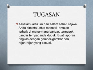 TUGASAN
O Assalamualaikum dan salam sehati sejiwa
Anda diminta untuk mencari amalan
terbaik di mana-mana bandar, termasuk
bandar tempat anda duduk. Buat laporan
ringkas dengan gambar-gambar dan
rajah-rajah yang sesuai.
 