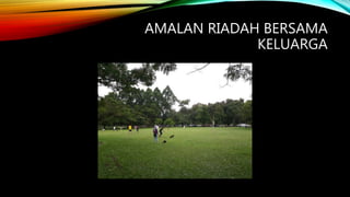 AMALAN RIADAH BERSAMA
KELUARGA
 