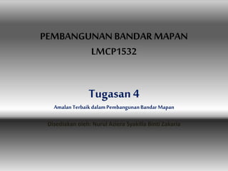 PEMBANGUNAN BANDAR MAPAN
LMCP1532
Tugasan 4
AmalanTerbaik dalamPembangunanBandarMapan
Disediakan oleh: Nurul Aziera Syakilla Binti Zakaria
 