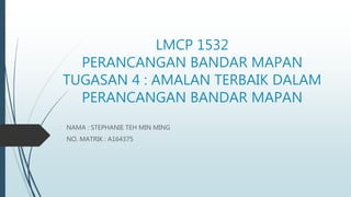 LMCP 1532
PERANCANGAN BANDAR MAPAN
TUGASAN 4 : AMALAN TERBAIK DALAM
PERANCANGAN BANDAR MAPAN
NAMA : STEPHANIE TEH MIN MING
NO. MATRIK : A164375
 