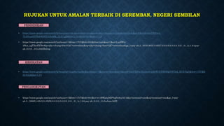 RUJUKAN UNTUK AMALAN TERBAIK DI SEREMBAN, NEGERI SEMBILAN
• https://www.google.com/search?q=kejayaan+sk+seremban+jaya&authuser=1&source=lnms&tbm=isch&sa=X&ved=0ahUKEwi4-
7L3l5vaAhVHsI8KHZUaAeQQ_AUICigB&biw=1707&bih=844&dpr=1.13
• https://www.google.com/search?authuser=1&biw=1707&bih=844&tbm=isch&sa=1&ei=LuzBWp-
4Hoz_vgTXtrHYBw&q=sjkc+chung+hwa%2C+seremban&oq=sjkc+chung+hwa%2C+seremban&gs_l=psy-ab.3...5016.8033.0.8527.0.0.0.0.0.0.0.0..0.0....0...1c.1.64.psy-
ab..0.0.0....0.Lo4tbIBnbxg
• https://www.google.com/search?q=hospital+tuanku+jaafar&authuser=1&source=lnms&sa=X&ved=0ahUKEwif2rnjmJvaAhWGtY8KHQzVB7kQ_AUICSgA&biw=1707&b
ih=844&dpr=1.13
• https://www.google.com/search?authuser=1&biw=1707&bih=844&ei=n-zBWpiqIMPfvgSz9oyACA&q=terminal+one&oq=terminal+one&gs_l=psy-
ab.3...39885.44943.0.45252.0.0.0.0.0.0.0.0..0.0....0...1c.1.64.psy-ab..0.0.0....0.tIuJuavA6fE
PENDIDIKAN
KESIHATAN
PENGANGKUTAN
 