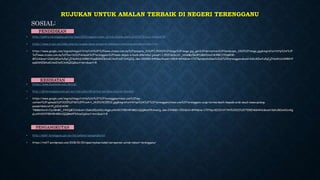 RUJUKAN UNTUK AMALAN TERBAIK DI NEGERI TERENGGANU
• http://suktra.terengganu.gov.my/maxc2020/agensi/index_article.display.php?cid=81927&idcat=64&aid=99
• https://www.yt.gov.my/index.php/en/ucapan-aluan-pengarah/bahagian/pembangunan-pendidikan.html
• https://www.google.com/imgres?imgurl=http%3A%2F%2Fwww.utusan.com.my%2Fpolopoly_fs%2F1.35310!%2Fimage%2Fimage.jpg_gen%2Fderivatives%2Flandscape_1000%2Fimage.jpg&imgrefurl=http%3A%2F
%2Fwww.utusan.com.my%2Fberita%2Fwilayah%2Fterengganu%2Fmasa-depan-e-book-diketahui-januari-1.35311&docid=_zdvkMyIBeBYzM&tbnid=KrRBCJYDqkRW-
M%3A&vet=12ahUKEwifu5qCjZHaAhULN48KHYepB2k4ZBAzKCAwIHoECAAQIQ..i&w=1000&h=640&authuser=1&bih=844&biw=1707&q=pendidikan%20di%20terengganu&ved=2ahUKEwifu5qCjZHaAhULN48KHY
epB2k4ZBAzKCAwIHoECAAQIQ&iact=mrc&uact=8
• https://www.facebook.com/jkntrg/
• http://jknterengganu.moh.gov.my/index.php/68-qorban-perdana-anjuran-kesukes
• https://www.google.com/imgres?imgurl=http%3A%2F%2Fterengganutimes.com%2Fwp-
content%2Fuploads%2F2015%2F06%2FPicsArt_1435114115533.jpg&imgrefurl=https%3A%2F%2Fterengganutimes.com%2Fterengganu-ucap-terima-kasih-kepada-arab-saudi-bawa-pulang-
pesakit&docid=FLj6Za2A0W-
TMM&tbnid=C1ySBnB0_24XQM%3A&vet=10ahUKEwih0cnXgpLaAhVGOY8KHRHMDUQQMwhFKAowCg..i&w=2048&h=1152&bih=844&biw=1707&q=KESIHATAN%20DI%20TERENGGANU&ved=0ahUKEwih0cnXg
pLaAhVGOY8KHRHMDUQQMwhFKAowCg&iact=mrc&uact=8
• http://mbkt.terengganu.gov.my/ms/pelawat/pengangkutan
• https://rmf7.wordpress.com/2018/01/20/spad-mybas-bakal-beroperasi-untuk-rakyat-terengganu/
PENDIDIKAN
KESIHATAN
PENGANGKUTAN
SOSIAL:
 